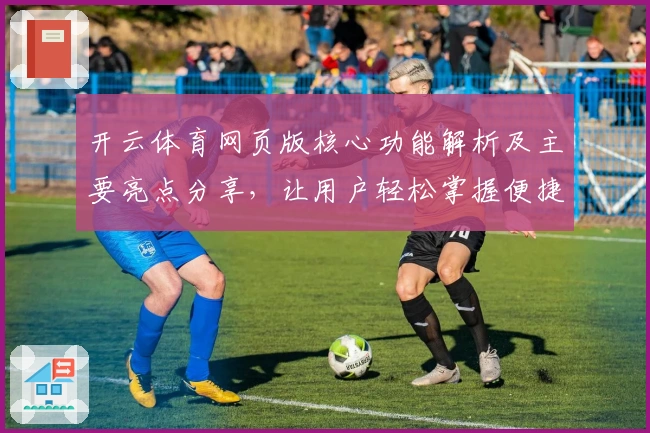 开云体育网页版核心功能解析及主要亮点分享，让用户轻松掌握便捷操作秘诀