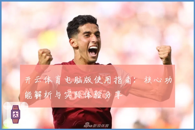 开云体育电脑版使用指南：核心功能解析与实际体验分享