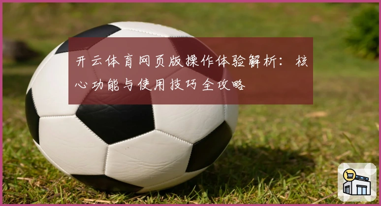 开云体育网页版操作体验解析：核心功能与使用技巧全攻略
