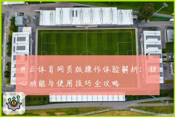 开云体育网页版操作体验解析：核心功能与使用技巧全攻略