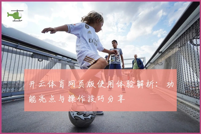 开云体育网页版使用体验解析：功能亮点与操作技巧分享