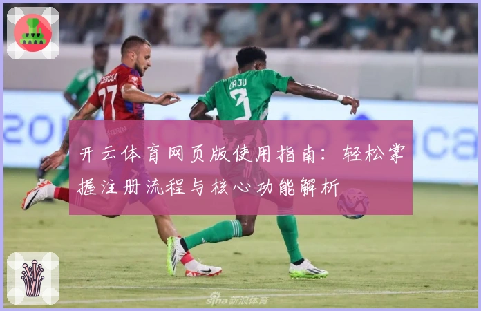 开云体育网页版使用指南：轻松掌握注册流程与核心功能解析