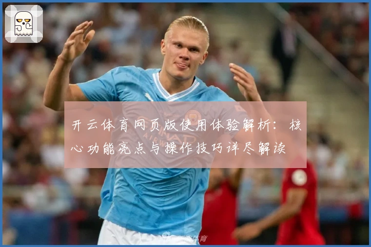 开云体育网页版使用体验解析：核心功能亮点与操作技巧详尽解读