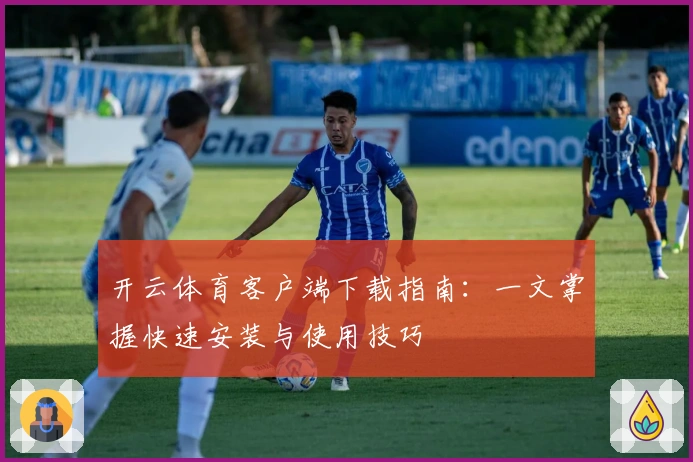 开云体育客户端下载指南：一文掌握快速安装与使用技巧