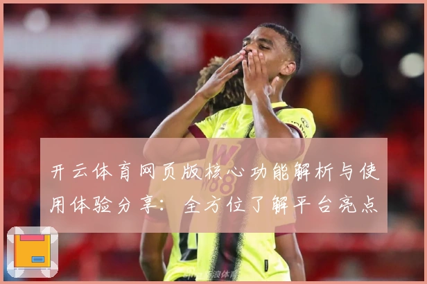 开云体育网页版核心功能解析与使用体验分享：全方位了解平台亮点与操作体验