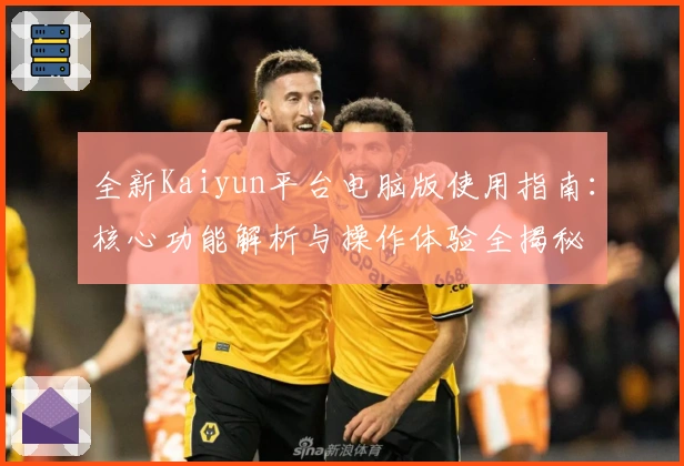 全新Kaiyun平台电脑版使用指南:核心功能解析与操作体验全揭秘