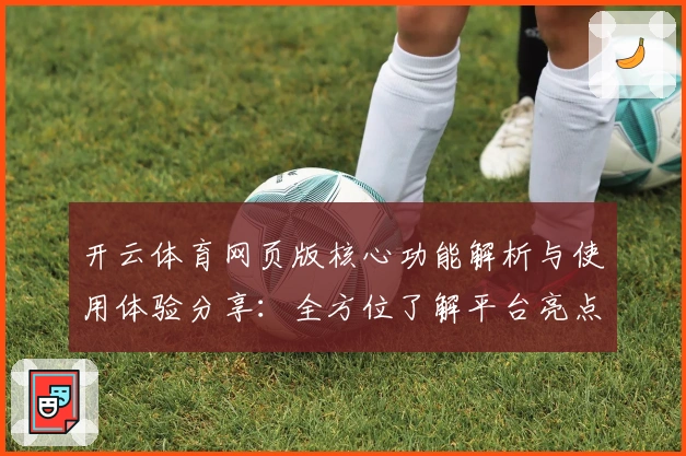 开云体育网页版核心功能解析与使用体验分享:全方位了解平台亮点与操作体验