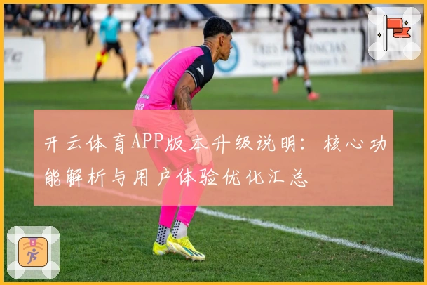 开云体育APP版本升级说明：核心功能解析与用户体验优化汇总